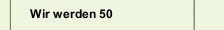 Wir werden 50